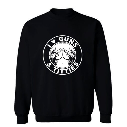 I Love Guns Titties Sweatshirt