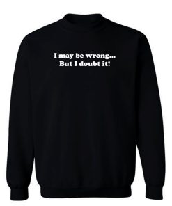 I May Be Wrong But I Doubt It Sweatshirt