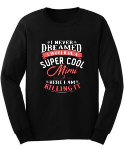 I Never Dreamed I Would Be A Super Cool Mimi Long Sleeve