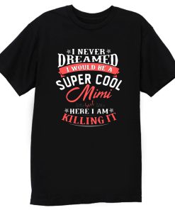 I Never Dreamed I Would Be A Super Cool Mimi T Shirt