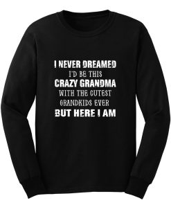 I Never Dreamed Id Be This Crazy Grandma with The Cutest Grandkids Ever But Here I Am Long Sleeve