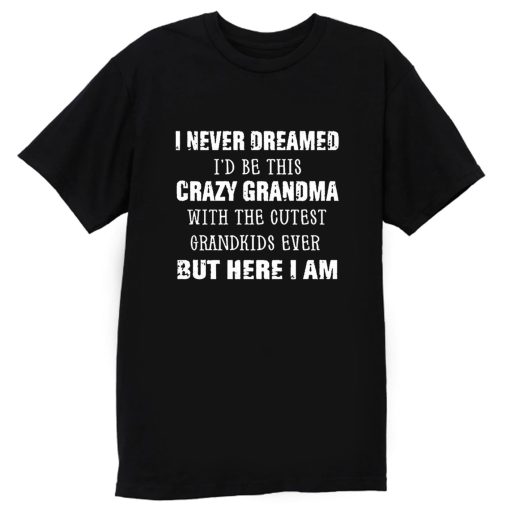 I Never Dreamed Id Be This Crazy Grandma with The Cutest Grandkids Ever But Here I Am T Shirt
