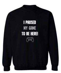 I Paused My Game To Be Here Sweatshirt