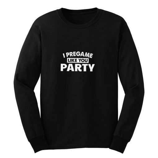 I Pregame Like You Party Long Sleeve