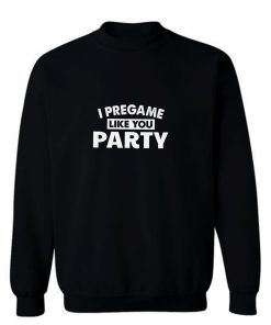 I Pregame Like You Party Sweatshirt