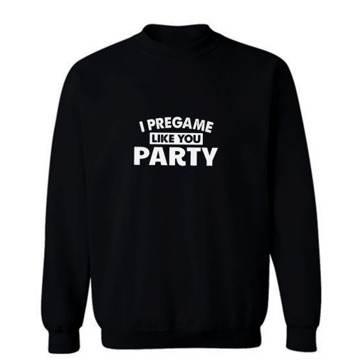 I Pregame Like You Party Sweatshirt