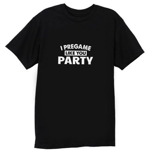 I Pregame Like You Party T Shirt