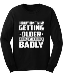 I Really Dont Mind Getting Older But My Body Is Taking Badly Long Sleeve