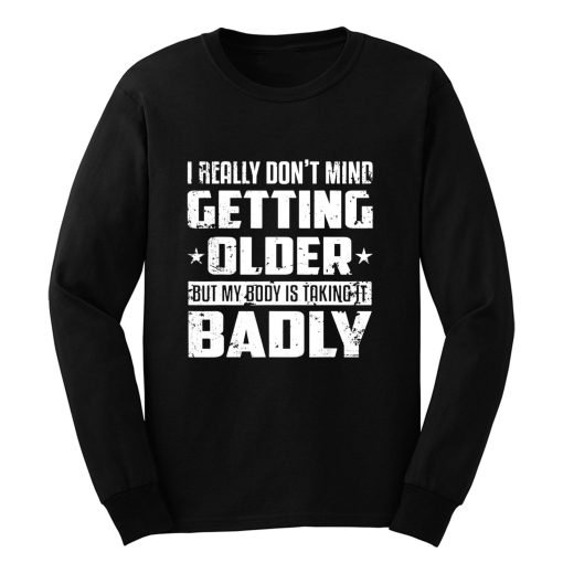 I Really Dont Mind Getting Older But My Body Is Taking Badly Long Sleeve