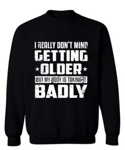 I Really Dont Mind Getting Older But My Body Is Taking Badly Sweatshirt