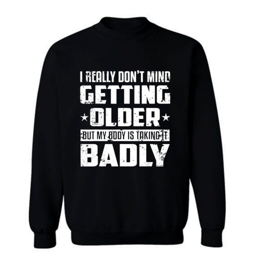 I Really Dont Mind Getting Older But My Body Is Taking Badly Sweatshirt