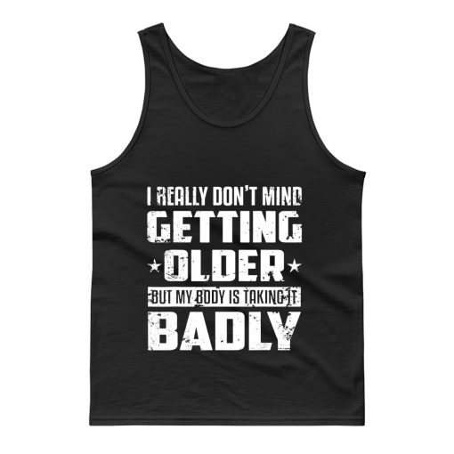 I Really Dont Mind Getting Older But My Body Is Taking Badly Tank Top