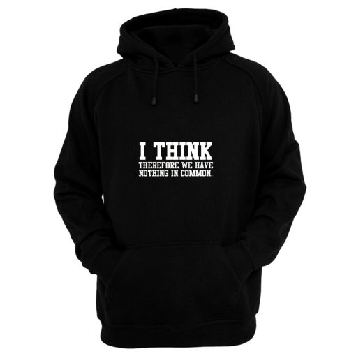 I Think Therefore We Have Nothing in Common Hoodie