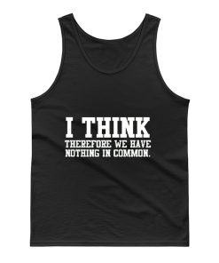 I Think Therefore We Have Nothing in Common Tank Top