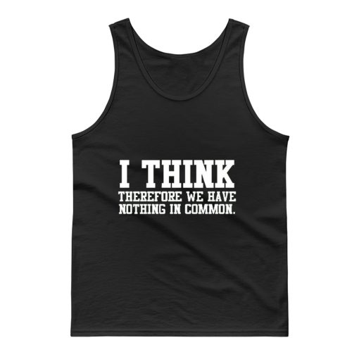 I Think Therefore We Have Nothing in Common Tank Top