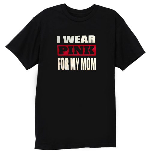 I Wear Pink for my Mom T Shirt
