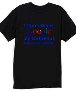 I dont Need Google My Girlfriend Knows Everything T Shirt