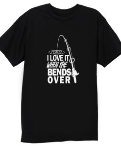 I love It When She Bends Over Fishing Graphic Tee T Shirt