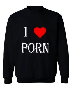 I love porn Sweatshirt