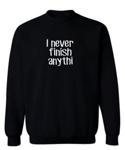 I never finish anything Sweatshirt