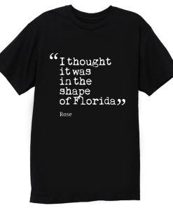 I thought it was in the shape of Florida Rose Nyland T Shirt