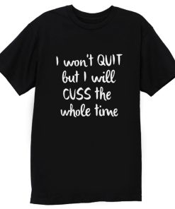 I wont quit I cuss a lot sarcastic short sleeve T Shirt