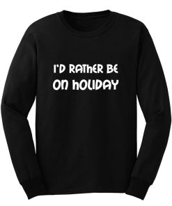 Id Rather Be On Holiday Long Sleeve