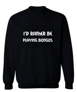 Id Rather Be Playing Bongos Sweatshirt