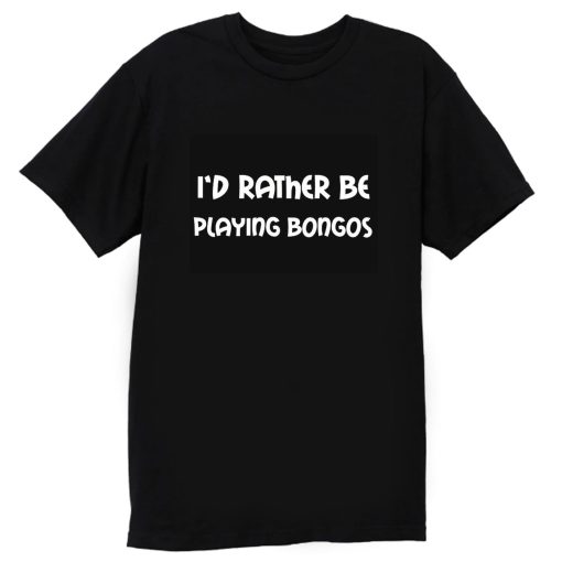 Id Rather Be Playing Bongos T Shirt