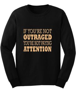 If Youre Not Outraged Youre Not Paying Attention Long Sleeve