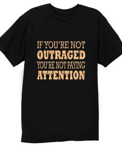 If Youre Not Outraged Youre Not Paying Attention T Shirt