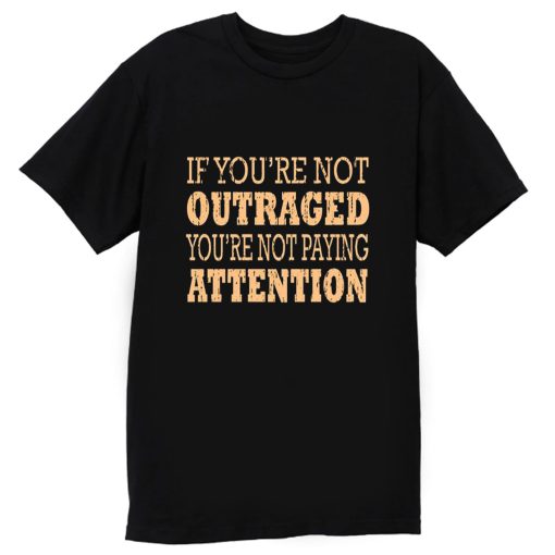 If Youre Not Outraged Youre Not Paying Attention T Shirt