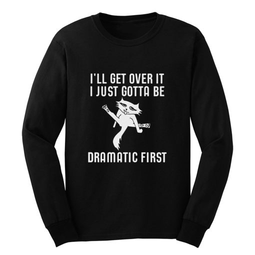 Ill Get Over It I Just Need To Be Dramatic First Cat Long Sleeve