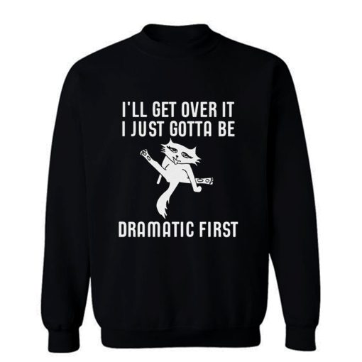 Ill Get Over It I Just Need To Be Dramatic First Cat Sweatshirt