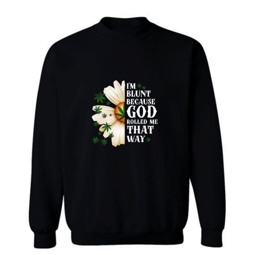 Im Blunt Because God Rolled Me That Way 1 Sweatshirt