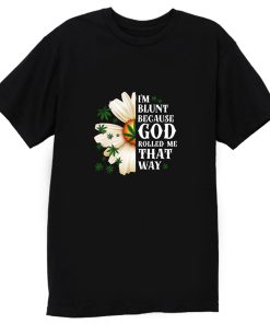 Im Blunt Because God Rolled Me That Way 1 T Shirt