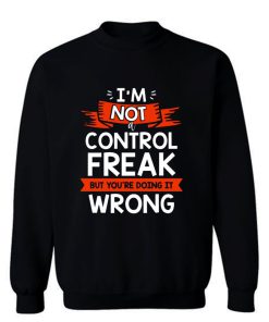 Im Not A Control Freak But Youre Doing It Wrong Sweatshirt