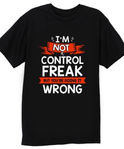 Im Not A Control Freak But Youre Doing It Wrong T Shirt