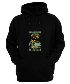 Imagine Life Without FISHING now slap yourself and never DO THAT AGAIN Hoodie