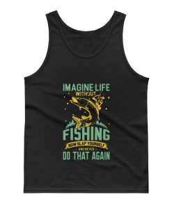 Imagine Life Without FISHING now slap yourself and never DO THAT AGAIN Tank Top