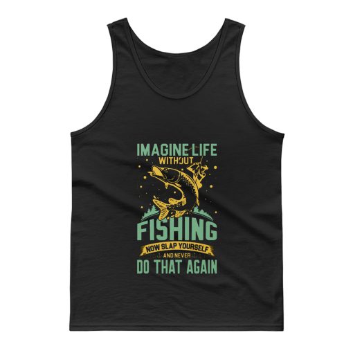 Imagine Life Without FISHING now slap yourself and never DO THAT AGAIN Tank Top