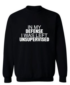 In My Defence I Was Left Unsupervised Sweatshirt