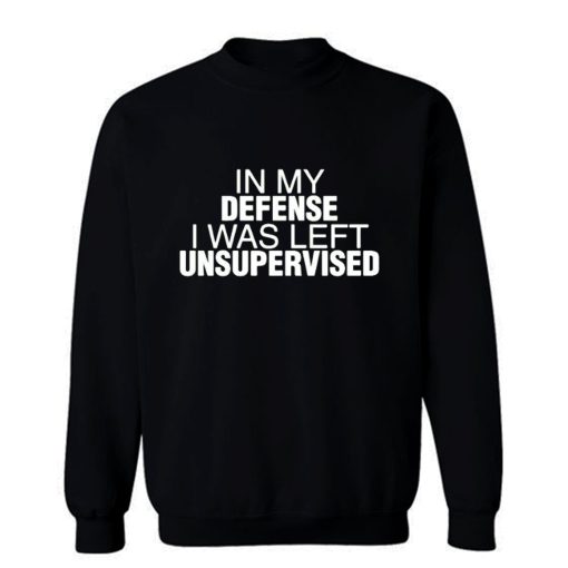 In My Defence I Was Left Unsupervised Sweatshirt