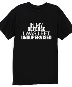 In My Defence I Was Left Unsupervised T Shirt