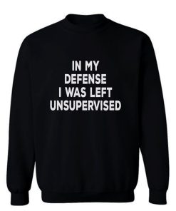 In My Defense I Was Left Unsupervised Sweatshirt