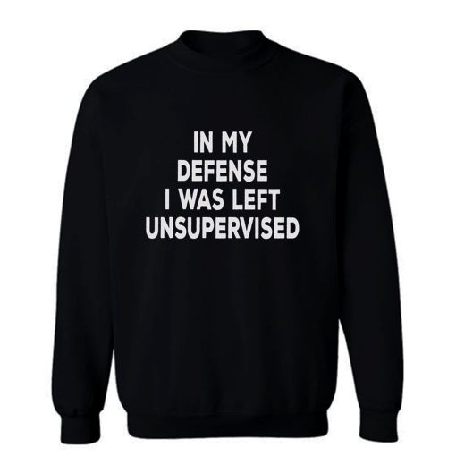 In My Defense I Was Left Unsupervised Sweatshirt