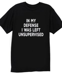 In My Defense I Was Left Unsupervised T Shirt