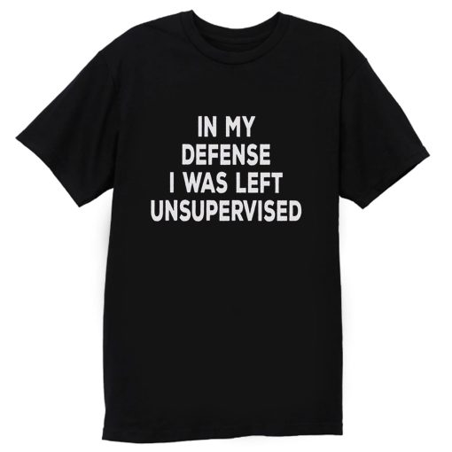 In My Defense I Was Left Unsupervised T Shirt