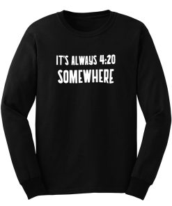 Its Alway 4 20 Somewhere Long Sleeve