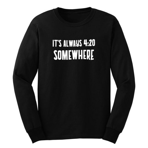 Its Alway 4 20 Somewhere Long Sleeve